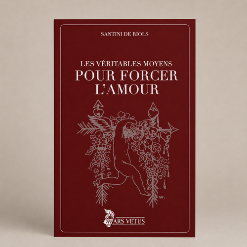 Les véritables moyens pour forcer l'amour, Emmanuel-Napoléon Santini de Riols | Ars Vetus, éditeur ésotérique